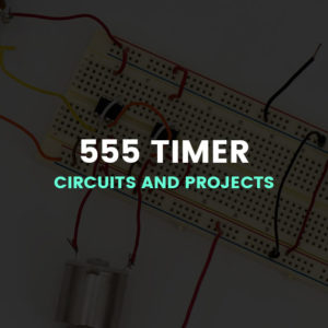 555 Timer Circuits and Projects - 25+ Simple and Advanced 555 Projects
